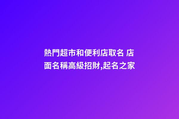 熱門超市和便利店取名 店面名稱高級招財,起名之家-第1張-店鋪起名-玄機派